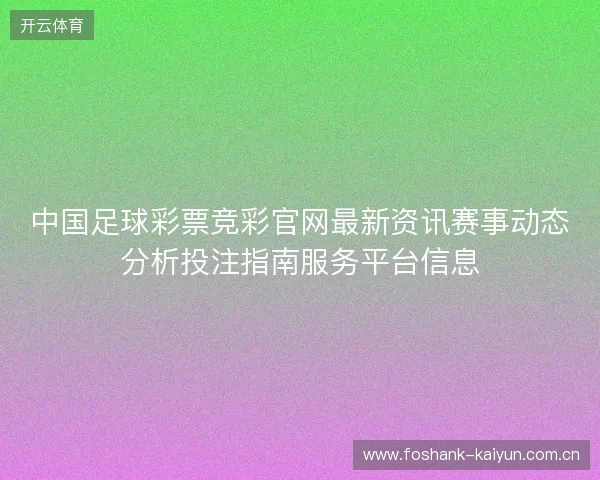 中国足球彩票竞彩官网最新资讯赛事动态分析投注指南服务平台信息