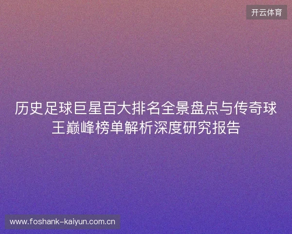 历史足球巨星百大排名全景盘点与传奇球王巅峰榜单解析深度研究报告